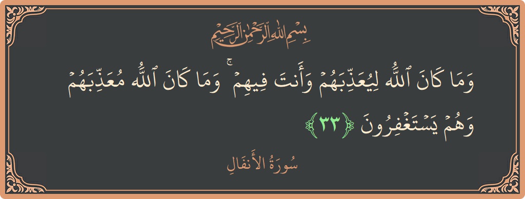 الآية 33 - سورة الأنفال: (وما كان الله ليعذبهم وأنت فيهم ۚ وما كان الله معذبهم وهم يستغفرون...)