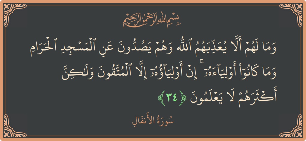 الآية 34 - سورة الأنفال: (وما لهم ألا يعذبهم الله وهم يصدون عن المسجد الحرام وما كانوا أولياءه ۚ إن أولياؤه إلا المتقون ولكن أكثرهم...)