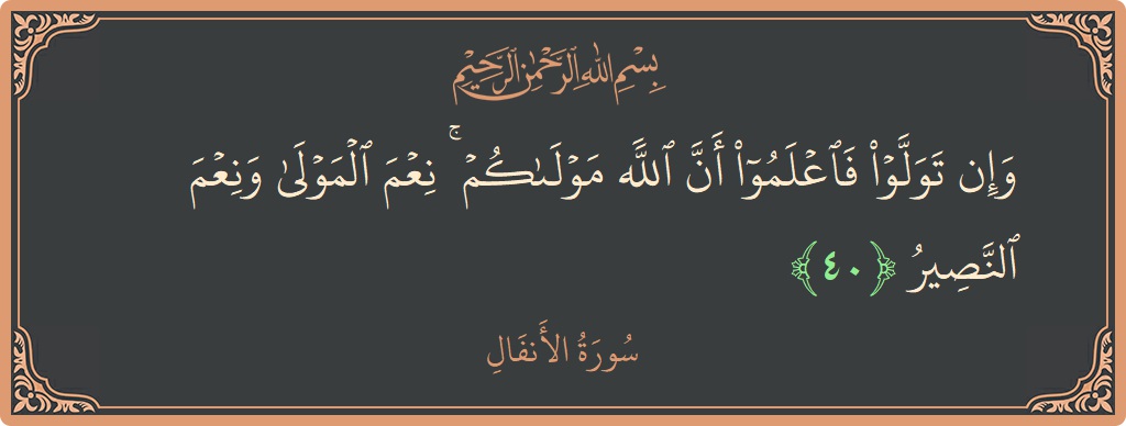 الآية 40 - سورة الأنفال: (وإن تولوا فاعلموا أن الله مولاكم ۚ نعم المولى ونعم النصير...)