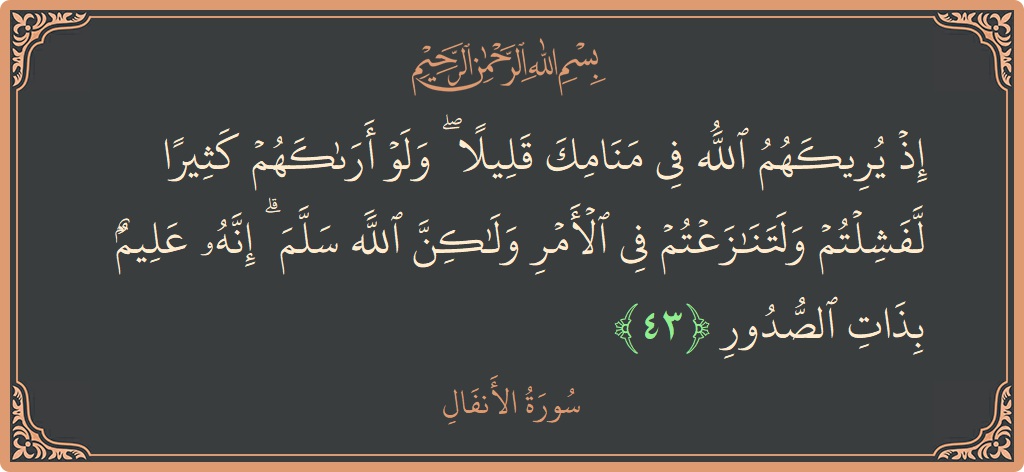 الآية 43 - سورة الأنفال: (إذ يريكهم الله في منامك قليلا ۖ ولو أراكهم كثيرا لفشلتم ولتنازعتم في الأمر ولكن الله سلم ۗ إنه عليم...)