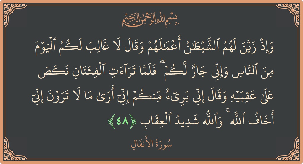 الآية 48 - سورة الأنفال: (وإذ زين لهم الشيطان أعمالهم وقال لا غالب لكم اليوم من الناس وإني جار لكم ۖ فلما تراءت الفئتان نكص...)
