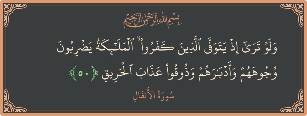 الآية 50 - سورة الأنفال: (ولو ترى إذ يتوفى الذين كفروا ۙ الملائكة يضربون وجوههم وأدبارهم وذوقوا عذاب الحريق...)
