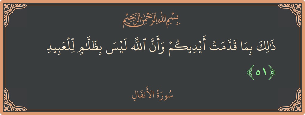 الآية 51 - سورة الأنفال: (ذلك بما قدمت أيديكم وأن الله ليس بظلام للعبيد...)