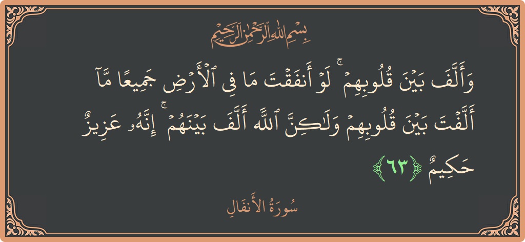 63 - Enfal Suresi ayeti: (وألف بين قلوبهم ۚ لو أنفقت ما في الأرض جميعا ما ألفت بين قلوبهم ولكن الله ألف بينهم ۚ إنه...) - Türkçe