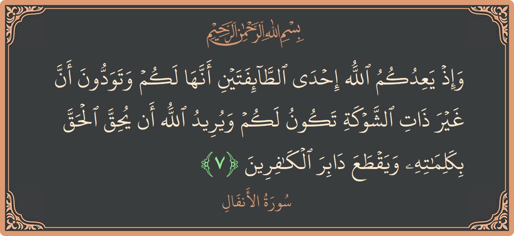Verse 7 - Surah Al-Anfaal: (وإذ يعدكم الله إحدى الطائفتين أنها لكم وتودون أن غير ذات الشوكة تكون لكم ويريد الله أن يحق الحق بكلماته...) - English