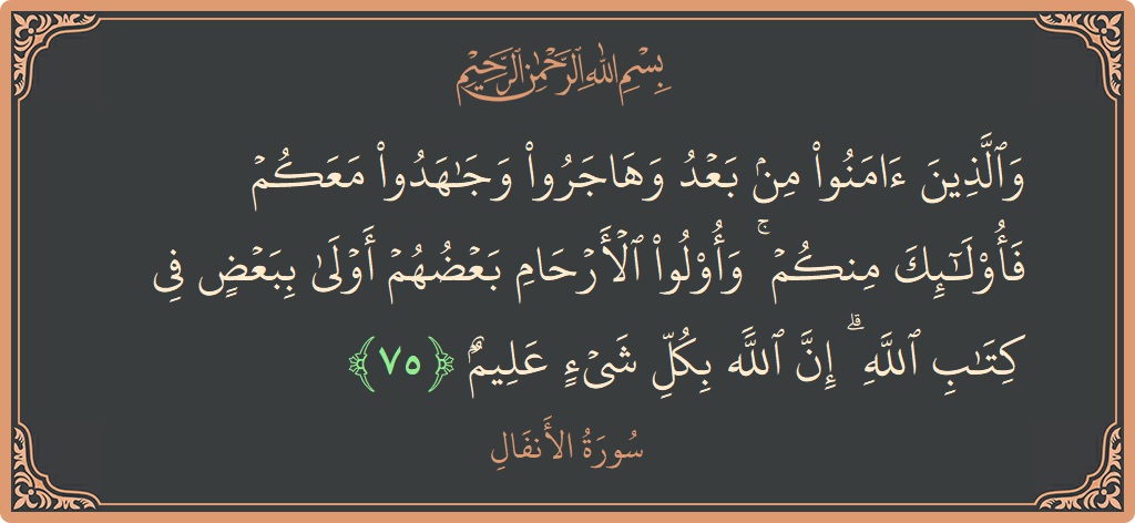 Ayat 75 - Surat Al Anfaal: (والذين آمنوا من بعد وهاجروا وجاهدوا معكم فأولئك منكم ۚ وأولو الأرحام بعضهم أولى ببعض في كتاب الله ۗ إن...) - Indonesia