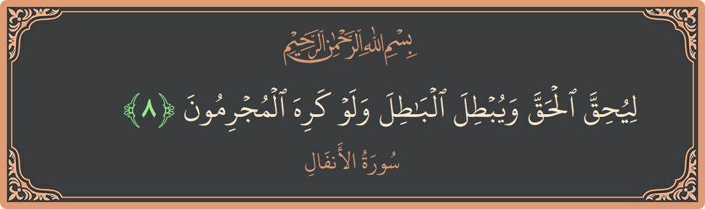الآية 8 - سورة الأنفال: (ليحق الحق ويبطل الباطل ولو كره المجرمون...)