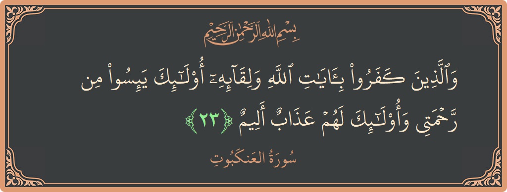 Verse 23 - Surah Al-Ankaboot: (والذين كفروا بآيات الله ولقائه أولئك يئسوا من رحمتي وأولئك لهم عذاب أليم...) - English