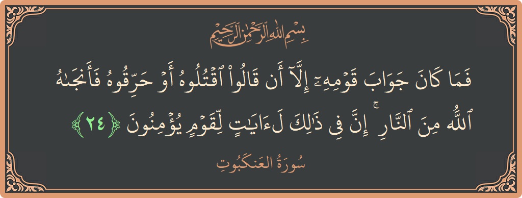 Verse 24 - Surah Al-Ankaboot: (فما كان جواب قومه إلا أن قالوا اقتلوه أو حرقوه فأنجاه الله من النار ۚ إن في ذلك لآيات لقوم...) - English