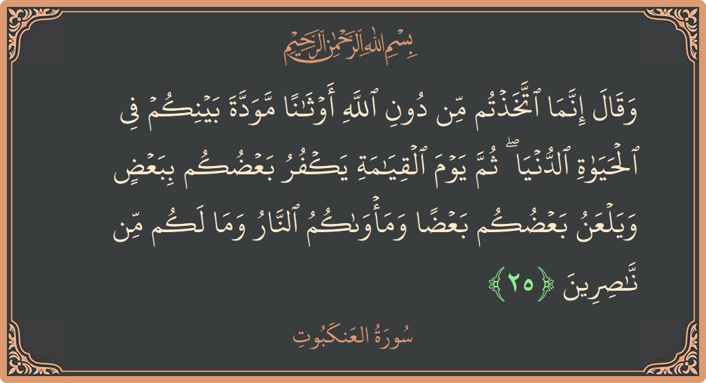 الآية 25 - سورة العنكبوت: (وقال إنما اتخذتم من دون الله أوثانا مودة بينكم في الحياة الدنيا ۖ ثم يوم القيامة يكفر بعضكم ببعض ويلعن...)