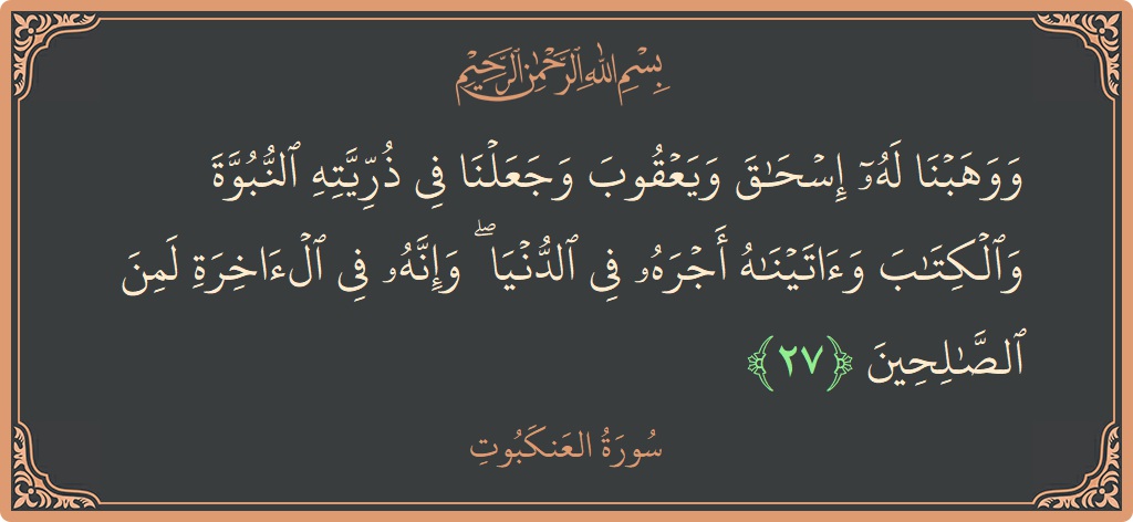 Verse 27 - Surah Al-Ankaboot: (ووهبنا له إسحاق ويعقوب وجعلنا في ذريته النبوة والكتاب وآتيناه أجره في الدنيا ۖ وإنه في الآخرة لمن الصالحين...) - English