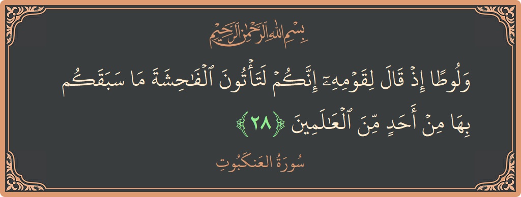 Verse 28 - Surah Al-Ankaboot: (ولوطا إذ قال لقومه إنكم لتأتون الفاحشة ما سبقكم بها من أحد من العالمين...) - English