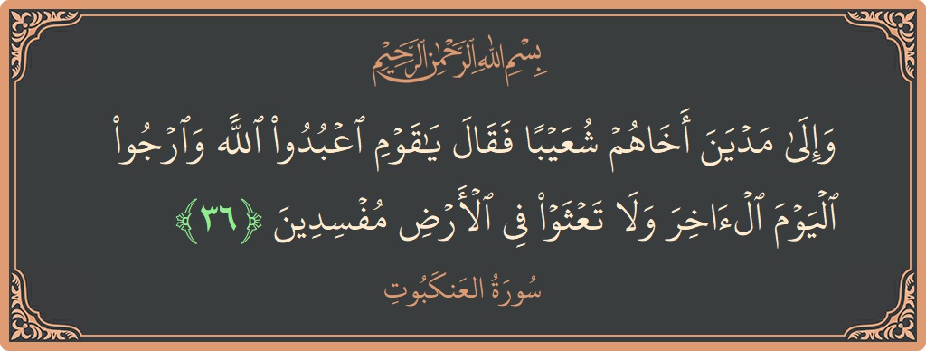 Verse 36 - Surah Al-Ankaboot: (وإلى مدين أخاهم شعيبا فقال يا قوم اعبدوا الله وارجوا اليوم الآخر ولا تعثوا في الأرض مفسدين...) - English