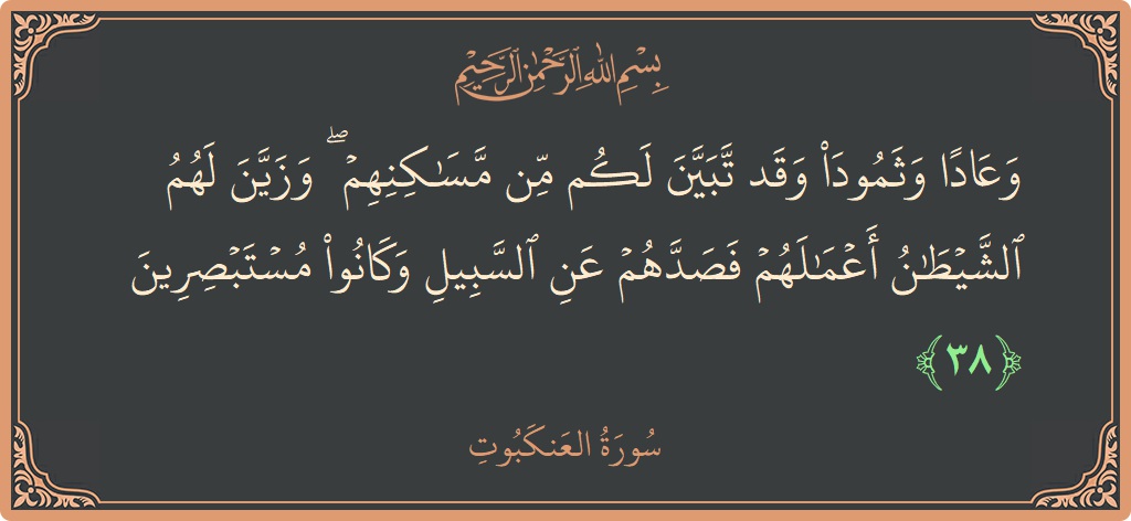 Verse 38 - Surah Al-Ankaboot: (وعادا وثمود وقد تبين لكم من مساكنهم ۖ وزين لهم الشيطان أعمالهم فصدهم عن السبيل وكانوا مستبصرين...) - English