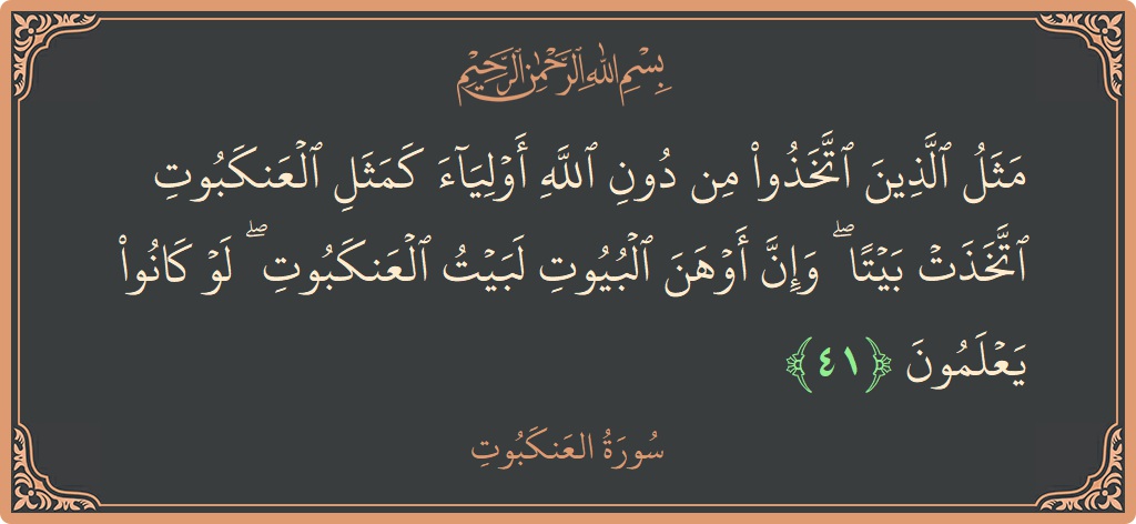 Verse 41 - Surah Al-Ankaboot: (مثل الذين اتخذوا من دون الله أولياء كمثل العنكبوت اتخذت بيتا ۖ وإن أوهن البيوت لبيت العنكبوت ۖ لو كانوا...) - English