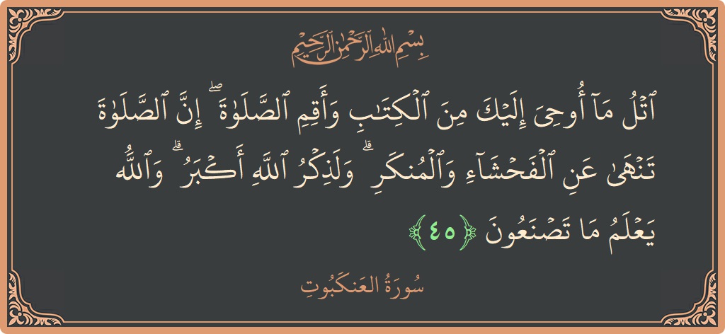 الآية 45 - سورة العنكبوت: (اتل ما أوحي إليك من الكتاب وأقم الصلاة ۖ إن الصلاة تنهى عن الفحشاء والمنكر ۗ ولذكر الله أكبر ۗ...)