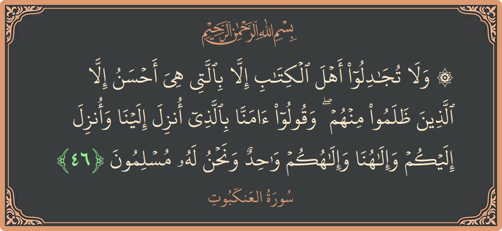 Verse 46 - Surah Al-Ankaboot: (۞ ولا تجادلوا أهل الكتاب إلا بالتي هي أحسن إلا الذين ظلموا منهم ۖ وقولوا آمنا بالذي أنزل إلينا وأنزل...) - English