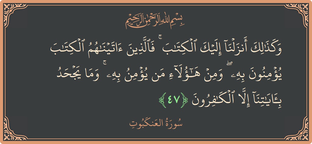 آیت 47 - سورہ عنکبوت: (وكذلك أنزلنا إليك الكتاب ۚ فالذين آتيناهم الكتاب يؤمنون به ۖ ومن هؤلاء من يؤمن به ۚ وما يجحد بآياتنا...) - اردو
