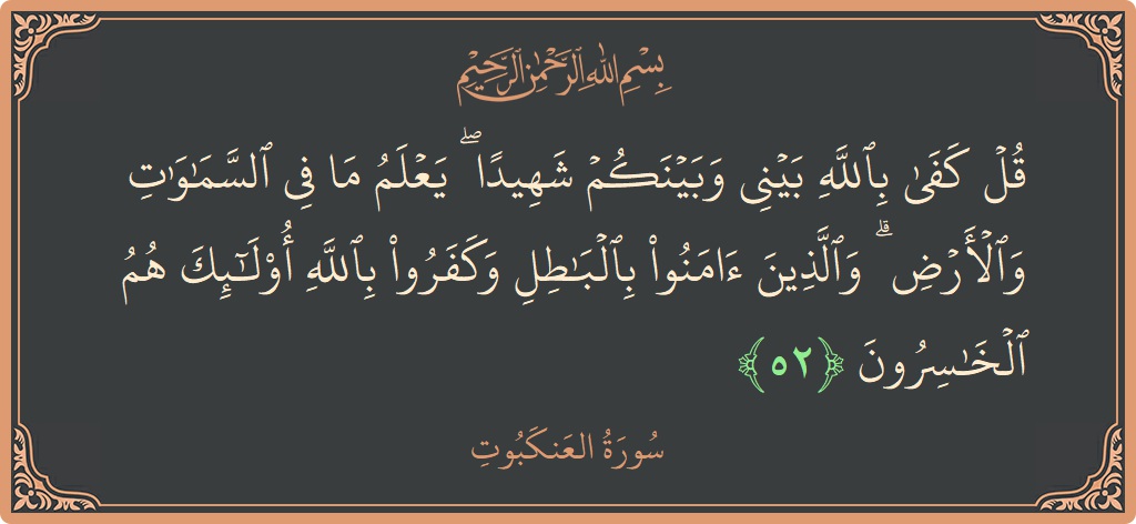آیت 52 - سورہ عنکبوت: (قل كفى بالله بيني وبينكم شهيدا ۖ يعلم ما في السماوات والأرض ۗ والذين آمنوا بالباطل وكفروا بالله أولئك هم...) - اردو