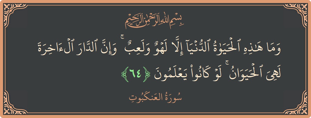 Verse 64 - Surah Al-Ankaboot: (وما هذه الحياة الدنيا إلا لهو ولعب ۚ وإن الدار الآخرة لهي الحيوان ۚ لو كانوا يعلمون...) - English