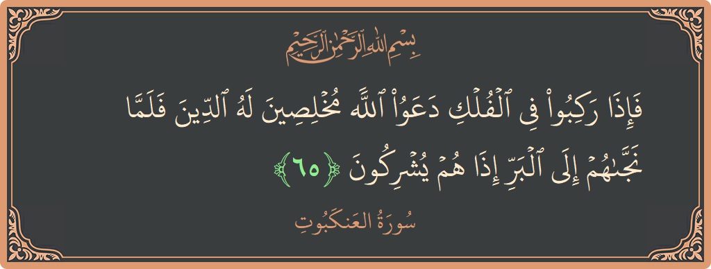 آیت 65 - سورہ عنکبوت: (فإذا ركبوا في الفلك دعوا الله مخلصين له الدين فلما نجاهم إلى البر إذا هم يشركون...) - اردو