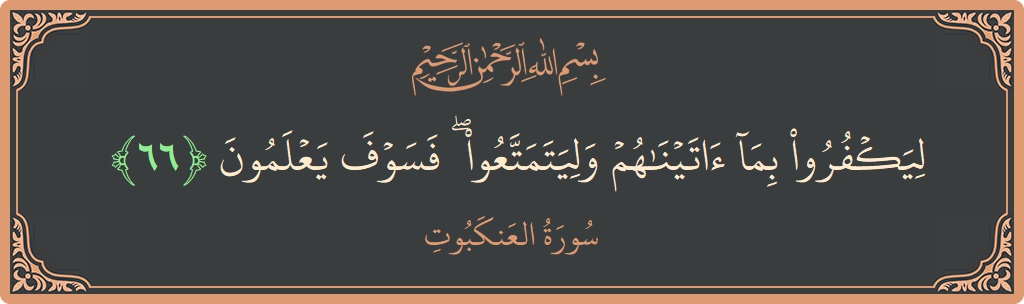آیت 66 - سورہ عنکبوت: (ليكفروا بما آتيناهم وليتمتعوا ۖ فسوف يعلمون...) - اردو
