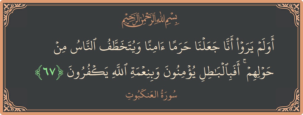 آیت 67 - سورہ عنکبوت: (أولم يروا أنا جعلنا حرما آمنا ويتخطف الناس من حولهم ۚ أفبالباطل يؤمنون وبنعمة الله يكفرون...) - اردو