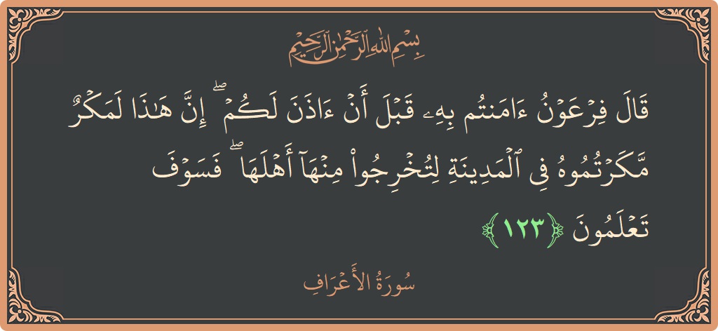 آیت 123 - سورہ اعراف: (قال فرعون آمنتم به قبل أن آذن لكم ۖ إن هذا لمكر مكرتموه في المدينة لتخرجوا منها أهلها ۖ فسوف...) - اردو