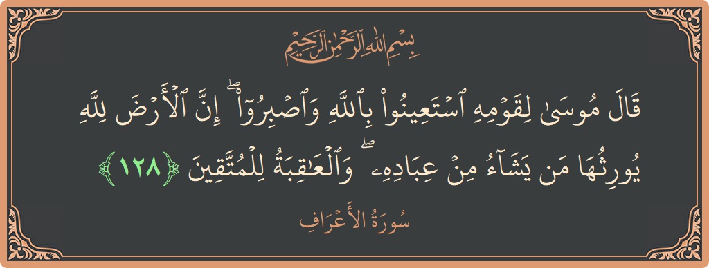 آیت 128 - سورہ اعراف: (قال موسى لقومه استعينوا بالله واصبروا ۖ إن الأرض لله يورثها من يشاء من عباده ۖ والعاقبة للمتقين...) - اردو