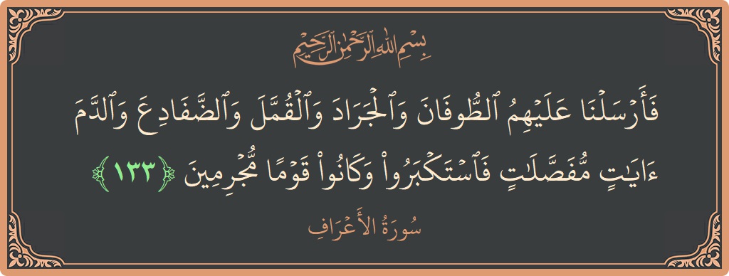 الآية 133 - سورة الأعراف: (فأرسلنا عليهم الطوفان والجراد والقمل والضفادع والدم آيات مفصلات فاستكبروا وكانوا قوما مجرمين...)