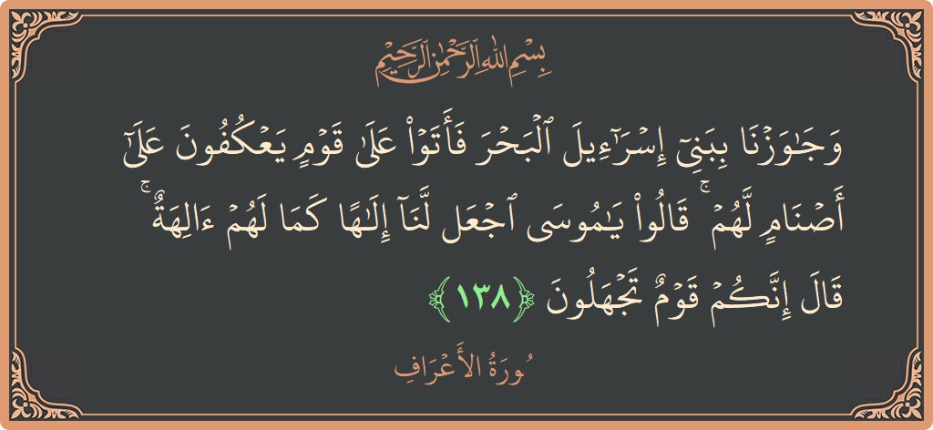 آیت 138 - سورہ اعراف: (وجاوزنا ببني إسرائيل البحر فأتوا على قوم يعكفون على أصنام لهم ۚ قالوا يا موسى اجعل لنا إلها كما لهم...) - اردو