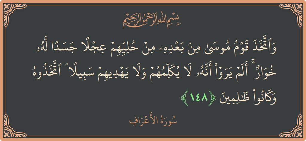 آیت 148 - سورہ اعراف: (واتخذ قوم موسى من بعده من حليهم عجلا جسدا له خوار ۚ ألم يروا أنه لا يكلمهم ولا يهديهم سبيلا...) - اردو
