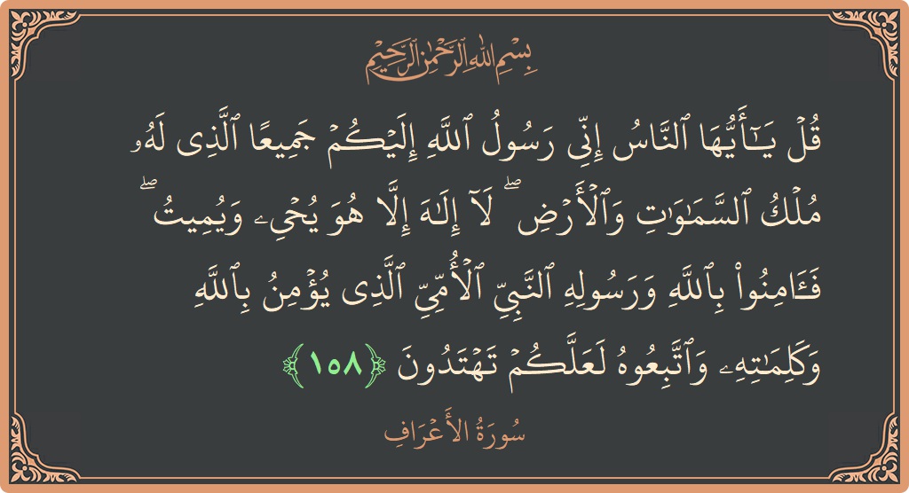الآية 158 - سورة الأعراف: (قل يا أيها الناس إني رسول الله إليكم جميعا الذي له ملك السماوات والأرض ۖ لا إله إلا هو يحيي...)