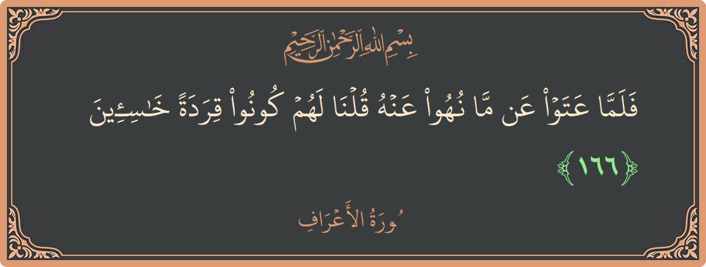 الآية 166 - سورة الأعراف: (فلما عتوا عن ما نهوا عنه قلنا لهم كونوا قردة خاسئين...)