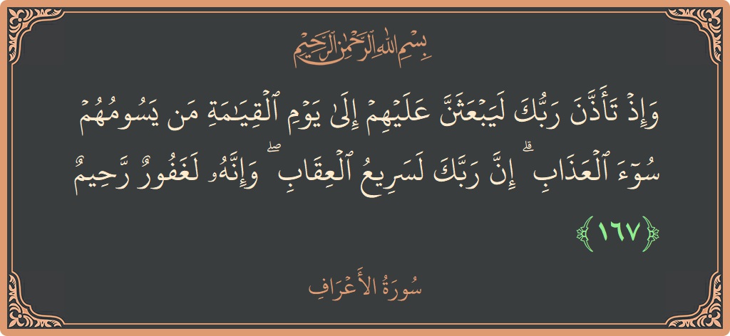 الآية 167 - سورة الأعراف: (وإذ تأذن ربك ليبعثن عليهم إلى يوم القيامة من يسومهم سوء العذاب ۗ إن ربك لسريع العقاب ۖ وإنه لغفور...)