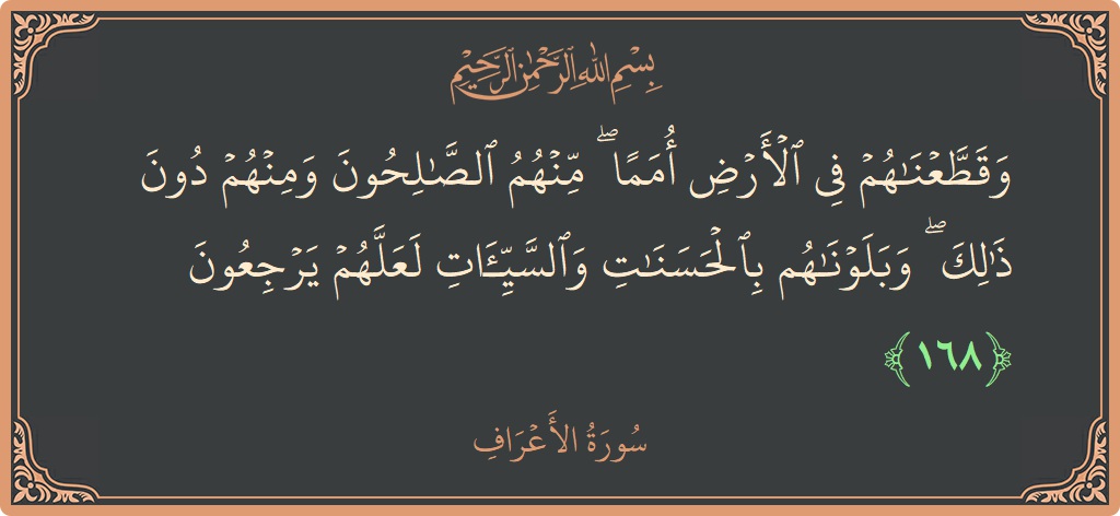الآية 168 - سورة الأعراف: (وقطعناهم في الأرض أمما ۖ منهم الصالحون ومنهم دون ذلك ۖ وبلوناهم بالحسنات والسيئات لعلهم يرجعون...)