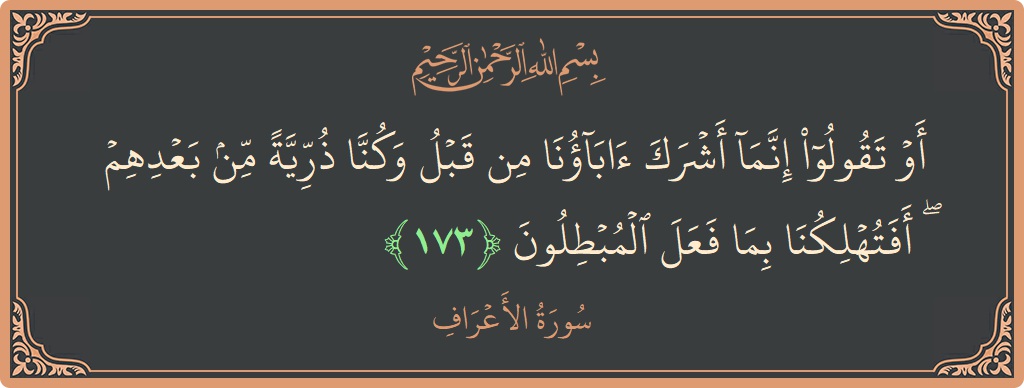 آیت 173 - سورہ اعراف: (أو تقولوا إنما أشرك آباؤنا من قبل وكنا ذرية من بعدهم ۖ أفتهلكنا بما فعل المبطلون...) - اردو
