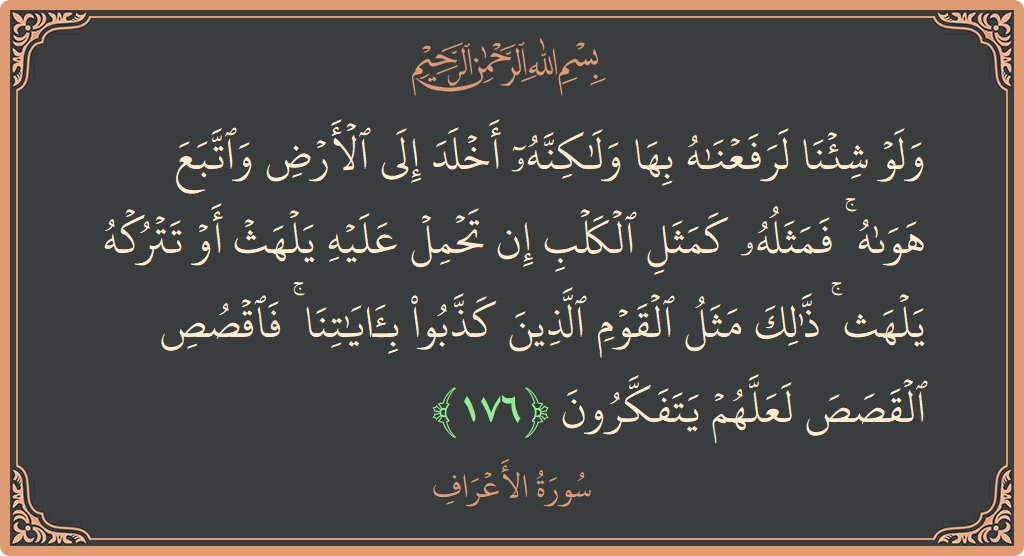 آیت 176 - سورہ اعراف: (ولو شئنا لرفعناه بها ولكنه أخلد إلى الأرض واتبع هواه ۚ فمثله كمثل الكلب إن تحمل عليه يلهث أو تتركه...) - اردو