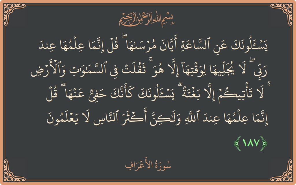 187 - Araf Suresi ayeti: (يسألونك عن الساعة أيان مرساها ۖ قل إنما علمها عند ربي ۖ لا يجليها لوقتها إلا هو ۚ ثقلت في...) - Türkçe