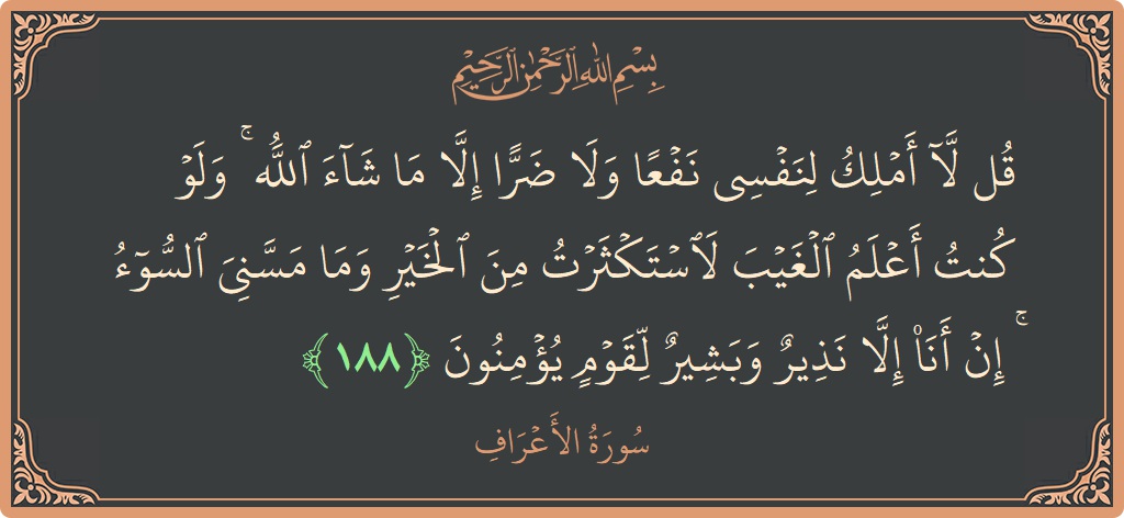 الآية 188 - سورة الأعراف: (قل لا أملك لنفسي نفعا ولا ضرا إلا ما شاء الله ۚ ولو كنت أعلم الغيب لاستكثرت من الخير وما...)