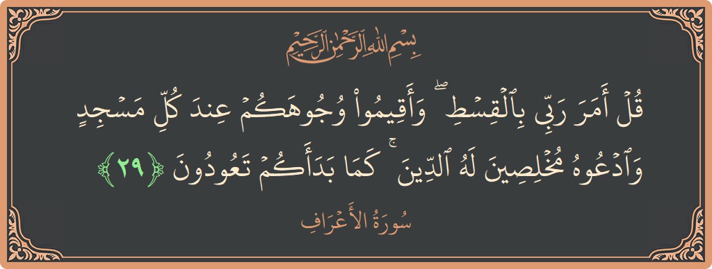 Verse 29 - Surah Al-A'raaf: (قل أمر ربي بالقسط ۖ وأقيموا وجوهكم عند كل مسجد وادعوه مخلصين له الدين ۚ كما بدأكم تعودون...) - English