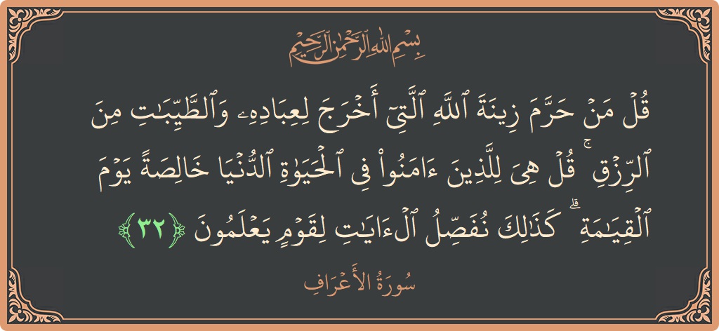 الآية 32 - سورة الأعراف: (قل من حرم زينة الله التي أخرج لعباده والطيبات من الرزق ۚ قل هي للذين آمنوا في الحياة الدنيا خالصة...)
