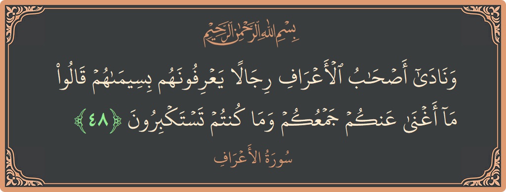 الآية 48 - سورة الأعراف: (ونادى أصحاب الأعراف رجالا يعرفونهم بسيماهم قالوا ما أغنى عنكم جمعكم وما كنتم تستكبرون...)