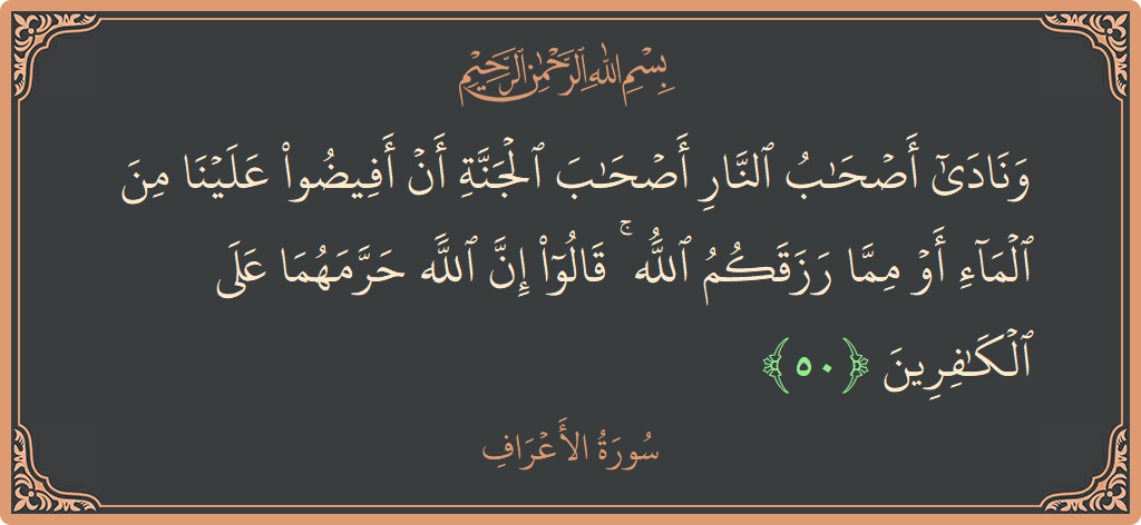 الآية 50 - سورة الأعراف: (ونادى أصحاب النار أصحاب الجنة أن أفيضوا علينا من الماء أو مما رزقكم الله ۚ قالوا إن الله حرمهما على...)