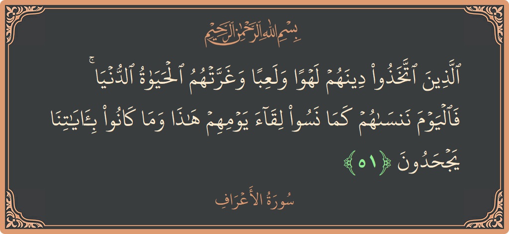 51 - Araf Suresi ayeti: (الذين اتخذوا دينهم لهوا ولعبا وغرتهم الحياة الدنيا ۚ فاليوم ننساهم كما نسوا لقاء يومهم هذا وما كانوا بآياتنا يجحدون...) - Türkçe