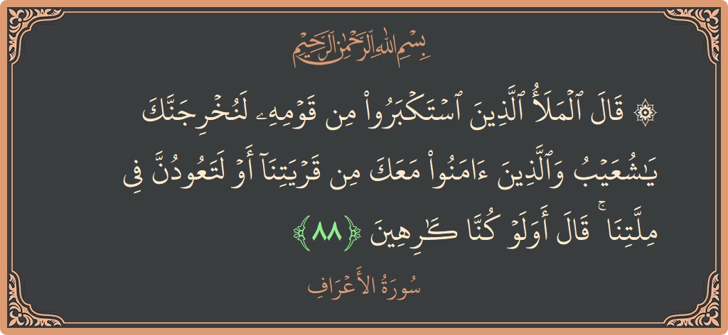 Ayat 88 - Surah Al-A'raaf: (۞ قال الملأ الذين استكبروا من قومه لنخرجنك يا شعيب والذين آمنوا معك من قريتنا أو لتعودن في ملتنا ۚ...) - Indonesia