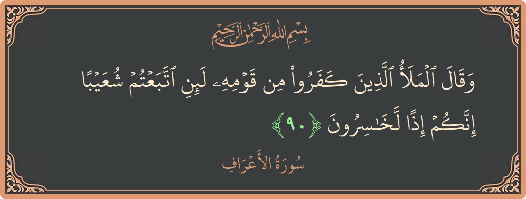 آیت 90 - سورہ اعراف: (وقال الملأ الذين كفروا من قومه لئن اتبعتم شعيبا إنكم إذا لخاسرون...) - اردو