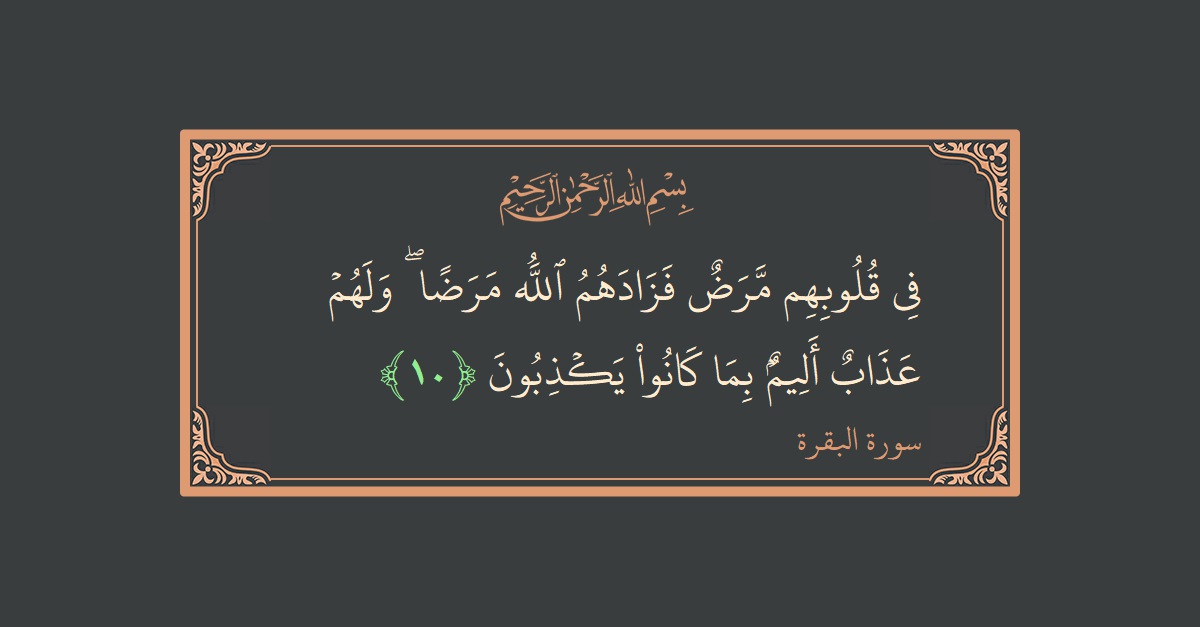 الآية 10 - سورة البقرة: (في قلوبهم مرض فزادهم الله مرضا ۖ ولهم عذاب أليم بما كانوا يكذبون...)