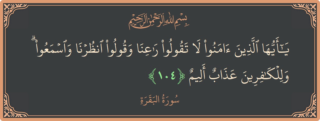 Ayat 104 - Surat Al Baqarah: (يا أيها الذين آمنوا لا تقولوا راعنا وقولوا انظرنا واسمعوا ۗ وللكافرين عذاب أليم...) - Indonesia