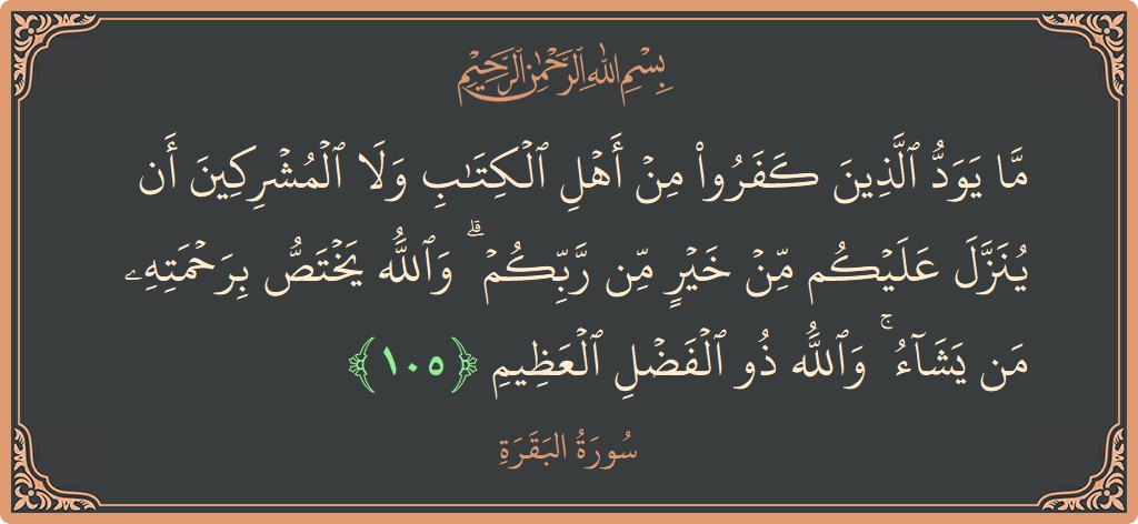الآية 105 - سورة البقرة: (ما يود الذين كفروا من أهل الكتاب ولا المشركين أن ينزل عليكم من خير من ربكم ۗ والله يختص برحمته...)